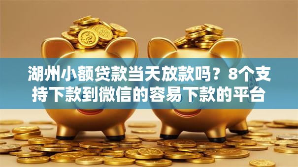 湖州小额贷款当天放款吗？8个支持下款到微信的容易下款的平台