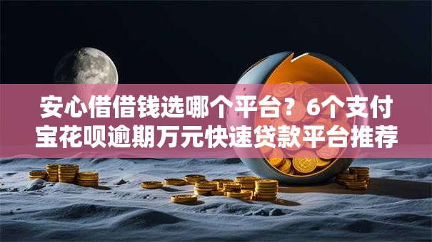 安心借借钱选哪个平台？6个支付宝花呗逾期万元快速贷款平台推荐