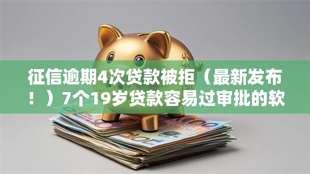 征信逾期4次贷款被拒(最新发布!)7个19岁贷款容易过审批的软件 征信逾期4次贷款被拒(最新发布!)7个19岁贷款容易过审批的软件