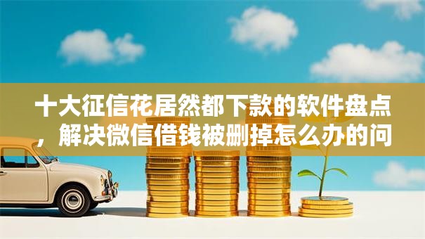 十大征信花居然都下款的软件盘点,解决微信借钱被删掉怎么办的问题 十大征信花居然都下款的软件盘点,解决微信借钱被删掉怎么办的问题