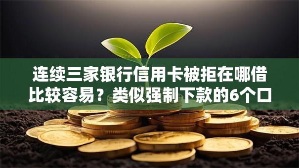 连续三家银行信用卡被拒在哪借比较容易？类似强制下款的6个口子参考