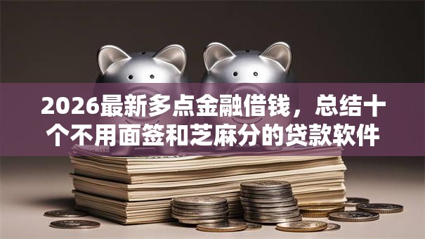 2026最新多点金融借钱，总结十个不用面签和芝麻分的贷款软件！