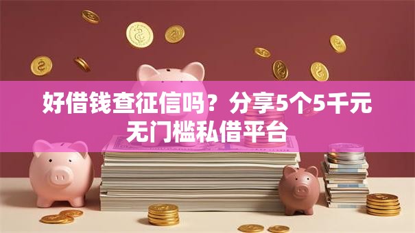 好借钱查征信吗?分享5个5千元无门槛私借平台 好借钱查征信吗?分享5个5千元无门槛私借平台
