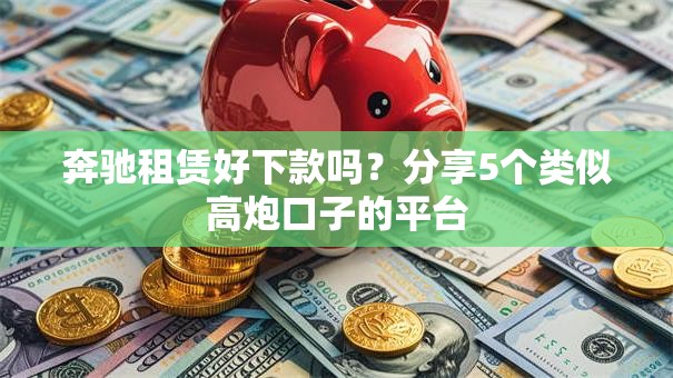 奔驰租赁好下款吗?分享5个类似高炮口子的平台 奔驰租赁好下款吗?分享5个类似高炮口子的平台
