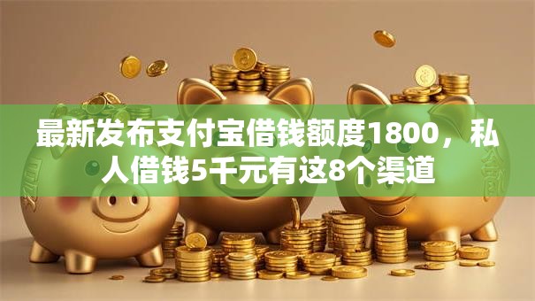 最新发布支付宝借钱额度1800，私人借钱5千元有这8个渠道