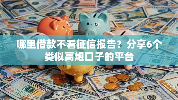 哪里借款不看征信报告？分享6个类似高炮口子的平台