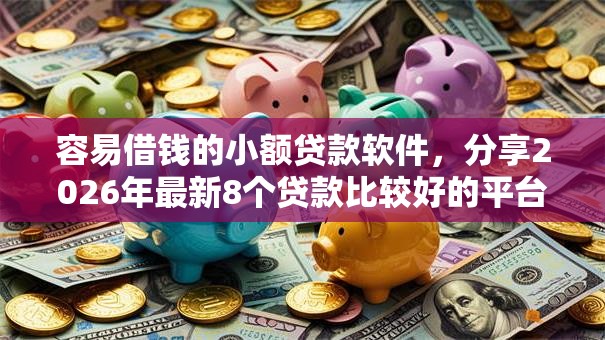 容易借钱的小额贷款软件，分享2026年最新8个贷款比较好的平台