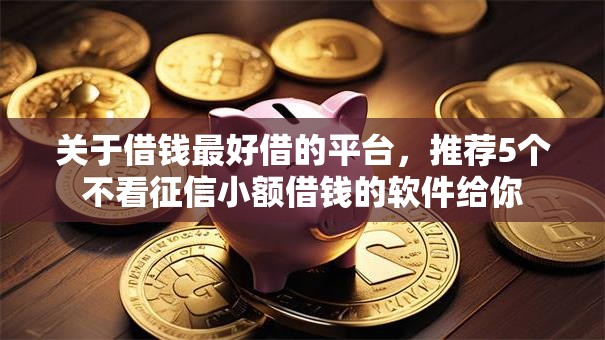 关于借钱最好借的平台，推荐5个不看征信小额借钱的软件给你