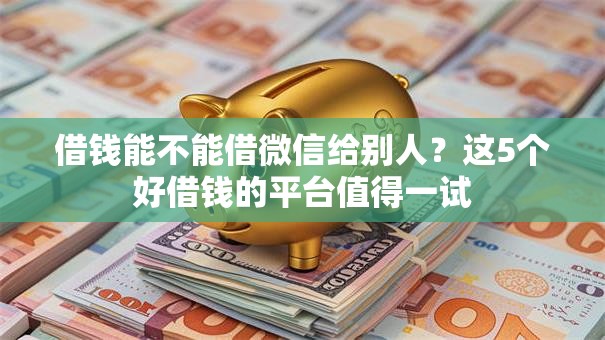 借钱能不能借微信给别人？这5个好借钱的平台值得一试
