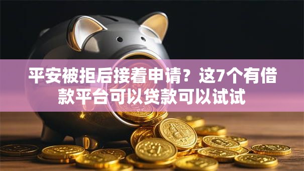 平安被拒后接着申请？这7个有借款平台可以贷款可以试试
