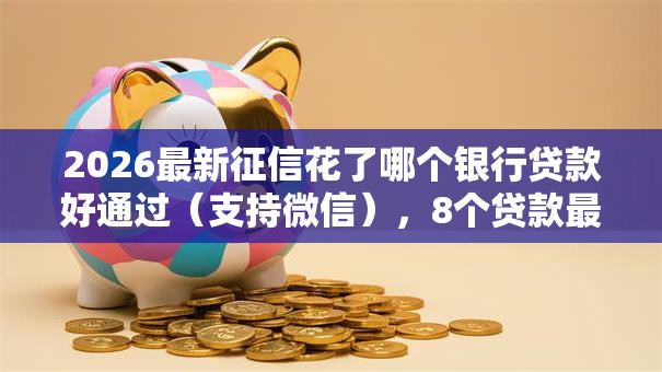 2026最新征信花了哪个银行贷款好通过（支持微信），8个贷款最快的平台无私分享