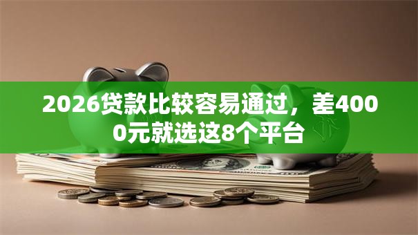 2026贷款比较容易通过，差4000元就选这8个平台
