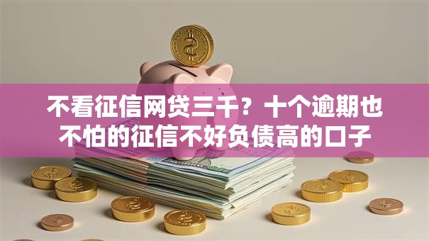 不看征信网贷三千？十个逾期也不怕的征信不好负债高的口子