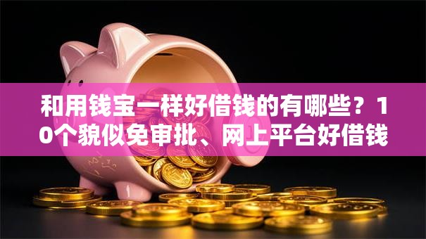 和用钱宝一样好借钱的有哪些？10个貌似免审批、网上平台好借钱合集
