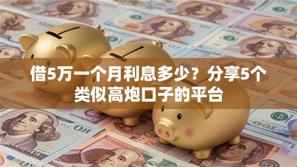 借5万一个月利息多少？分享5个类似高炮口子的平台