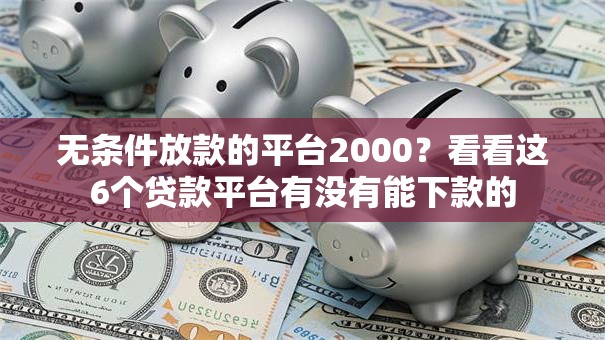 无条件放款的平台2000？看看这6个贷款平台有没有能下款的