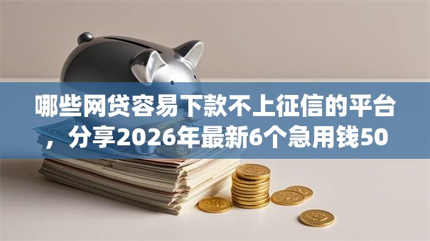 哪些网贷容易下款不上征信的平台，分享2026年最新6个急用钱5000快审快贷无需征信app