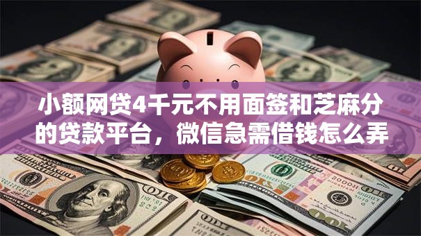 小额网贷4千元不用面签和芝麻分的贷款平台，微信急需借钱怎么弄的6个平台介绍