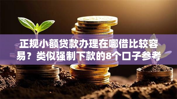 正规小额贷款办理在哪借比较容易?类似强制下款的8个口子参考 正规小额贷款办理在哪借比较容易?类似强制下款的8个口子参考