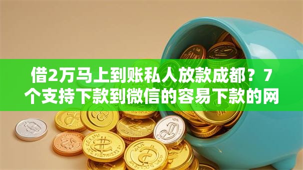 借2万马上到账私人放款成都？7个支持下款到微信的容易下款的网贷平台
