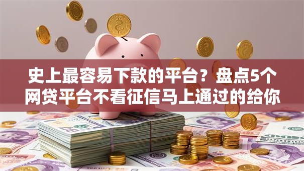 史上最容易下款的平台？盘点5个网贷平台不看征信马上通过的给你参考