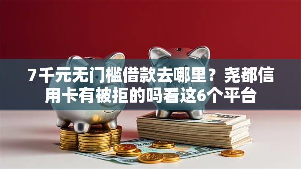 7千元无门槛借款去哪里？尧都信用卡有被拒的吗看这6个平台