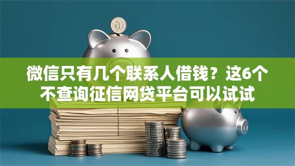 微信只有几个联系人借钱？这6个不查询征信网贷平台可以试试