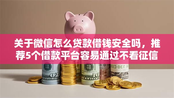 关于微信怎么贷款借钱安全吗，推荐5个借款平台容易通过不看征信给你
