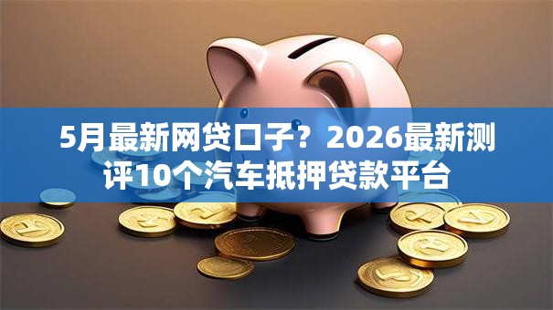 5月最新网贷口子？2026最新测评10个汽车抵押贷款平台