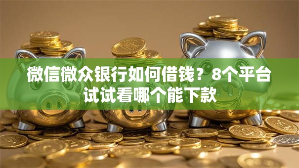 微信微众银行如何借钱？8个平台试试看哪个能下款