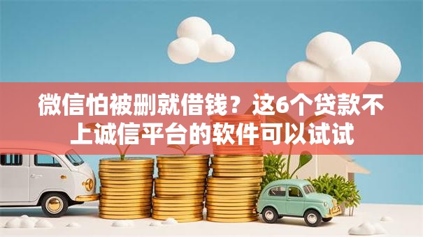 微信怕被删就借钱？这6个贷款不上诚信平台的软件可以试试
