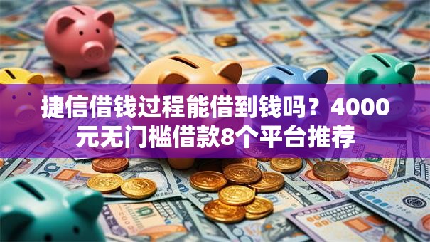 捷信借钱过程能借到钱吗?4000元无门槛借款8个平台推荐 捷信借钱过程能借到钱吗?4000元无门槛借款8个平台推荐
