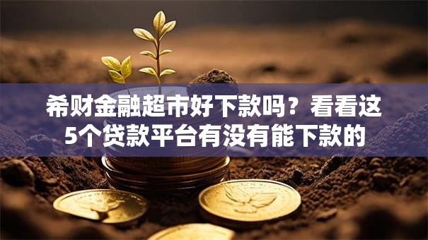 希财金融超市好下款吗？看看这5个贷款平台有没有能下款的