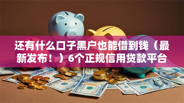 还有什么口子黑户也能借到钱(最新发布!)6个正规信用贷款平台 还有什么口子黑户也能借到钱(最新发布!)6个正规信用贷款平台