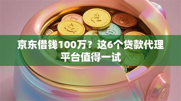 京东借钱100万？这6个贷款代理平台值得一试