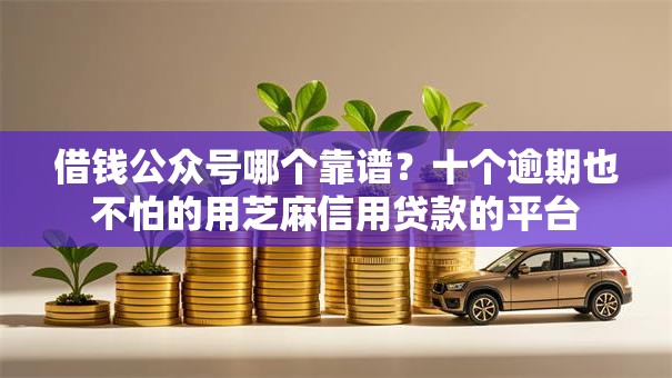 借钱公众号哪个靠谱？十个逾期也不怕的用芝麻信用贷款的平台