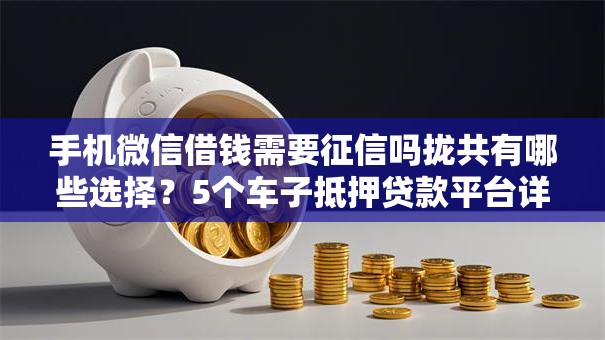 手机微信借钱需要征信吗拢共有哪些选择？5个车子抵押贷款平台详解