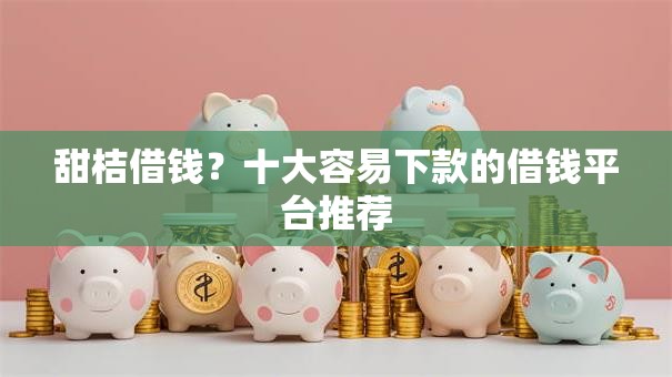 甜桔借钱？十大容易下款的借钱平台推荐