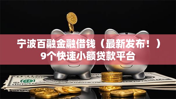 宁波百融金融借钱（最新发布！）9个快速小额贷款平台