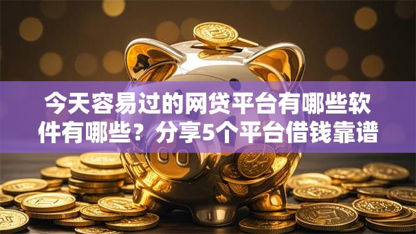 今天容易过的网贷平台有哪些软件有哪些?分享5个平台借钱靠谱 今天容易过的网贷平台有哪些软件有哪些?分享5个平台借钱靠谱