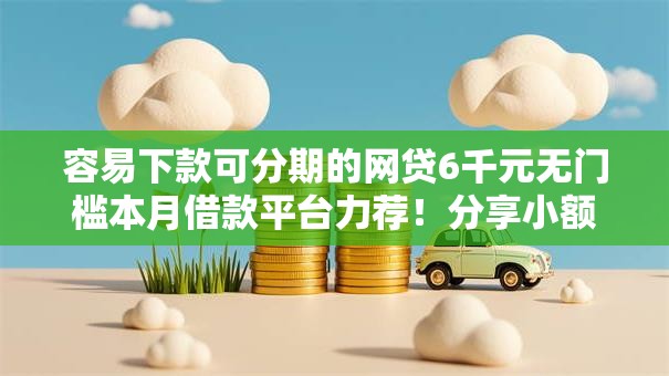容易下款可分期的网贷6千元无门槛本月借款平台力荐！分享小额网贷口子6千元无门槛借款