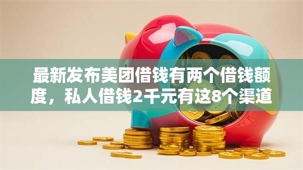 最新发布美团借钱有两个借钱额度，私人借钱2千元有这8个渠道