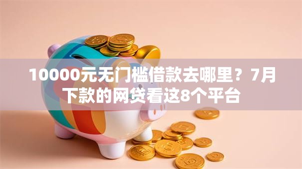 10000元无门槛借款去哪里?7月下款的网贷看这8个平台 10000元无门槛借款去哪里?7月下款的网贷看这8个平台