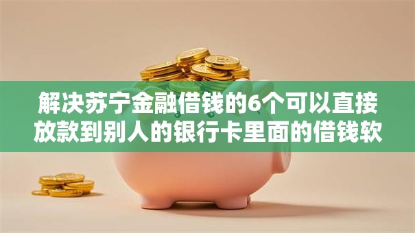 解决苏宁金融借钱的6个可以直接放款到别人的银行卡里面的借钱软件分享 解决苏宁金融借钱的6个可以直接放款到别人的银行卡里面的借钱软件分享