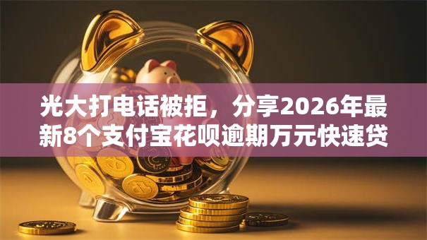 光大打电话被拒,分享2026年最新8个支付宝花呗逾期万元快速贷款口子 光大打电话被拒,分享2026年最新8个支付宝花呗逾期万元快速贷款口子