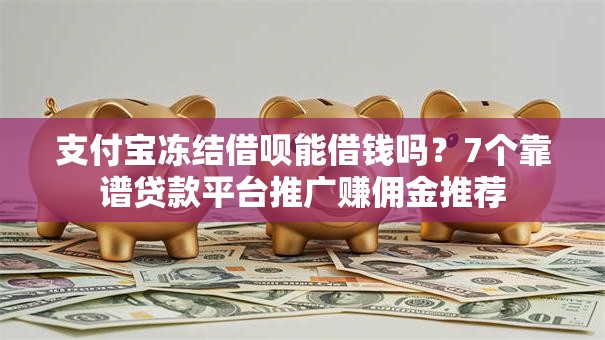 支付宝冻结借呗能借钱吗?7个靠谱贷款平台推广赚佣金推荐 支付宝冻结借呗能借钱吗?7个靠谱贷款平台推广赚佣金推荐