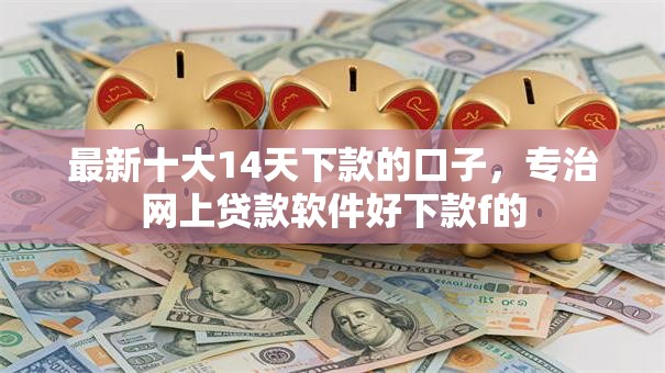 最新十大14天下款的口子，专治网上贷款软件好下款f的