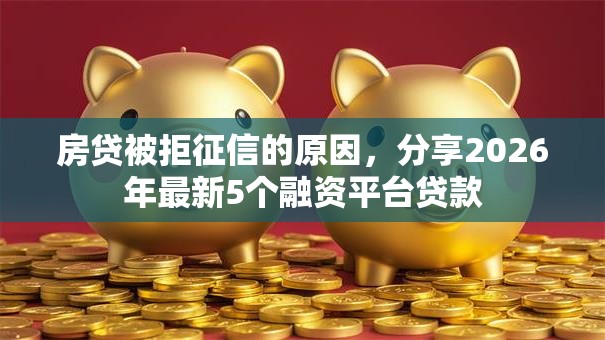 房贷被拒征信的原因,分享2026年最新5个融资平台贷款 房贷被拒征信的原因,分享2026年最新5个融资平台贷款