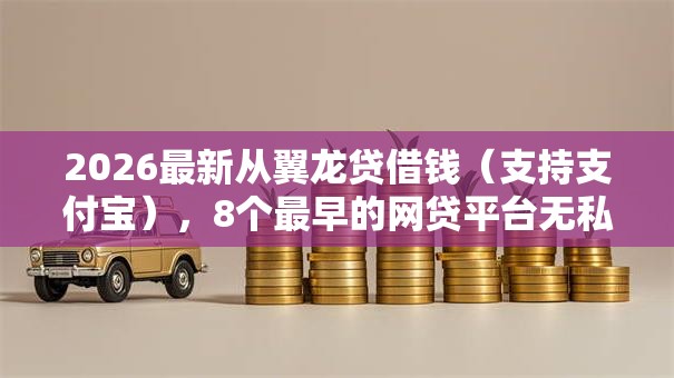 2026最新从翼龙贷借钱（支持支付宝），8个最早的网贷平台无私分享