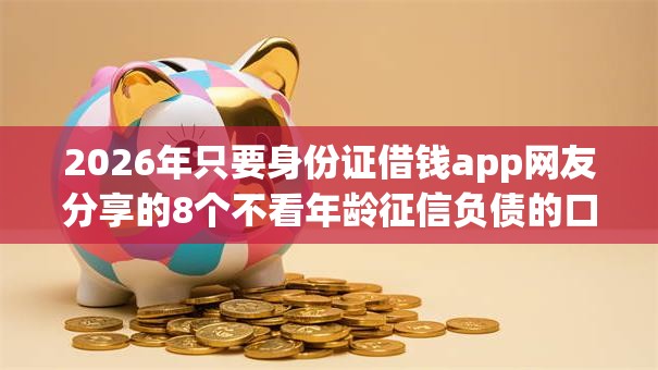 2026年只要身份证借钱app网友分享的8个不看年龄征信负债的口子我觉得不错! 2026年只要身份证借钱app网友分享的8个不看年龄征信负债的口子我觉得不错!
